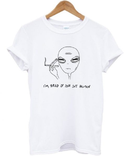 I'm Tired Of Your Shit Human Alien T-shirt