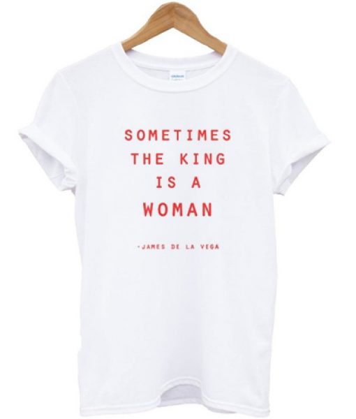 Sometimes The King Is A Woman T-shirt