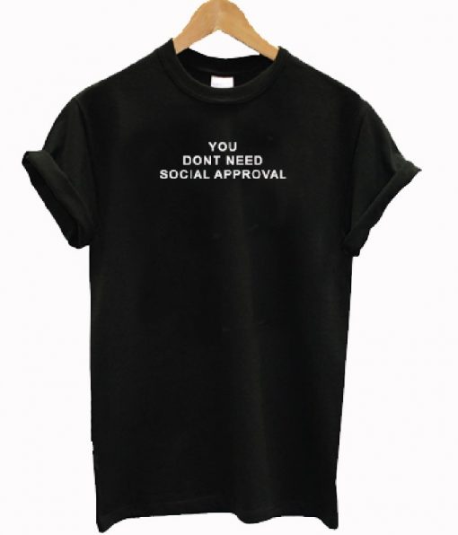 You Don't Need Social Approval T-shirt
