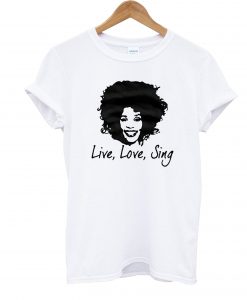 Live Love Sing Whitney Houston T-shirt