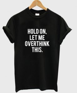 Hold On Let Me Overthink This T-shirt
