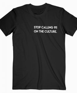 Stop Calling 911 On The Culture T-shirt