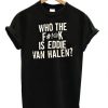 Who The F is Eddie Van Hallen T-shirt