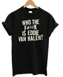 Who The F is Eddie Van Hallen T-shirt