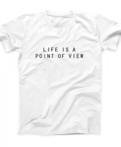 Life Is A Poin Of View T-shirt