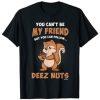 You Can’t Be My Friend But You Can Follow Deez Nuts T-shirt