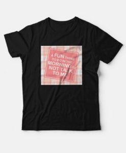 A Fun Thing To Do In The Morning Is Not Talk To Me T-shirt Funny