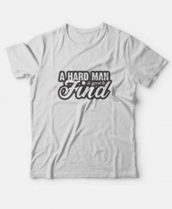 A Hard Man is Good to Find T-Shirt