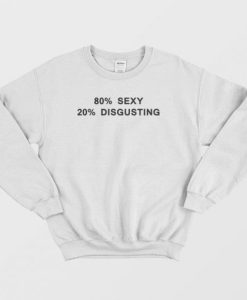 80% Sexy 20% Disgusting Sweatshirt