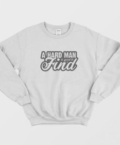 A Hard Man is Good to Find Sweatshirt