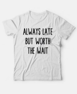 Always Late But Worth The Wait T-Shirt
