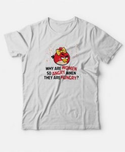 Angry Birds Why Are Women So Angry When They Are Hungry T-shirt