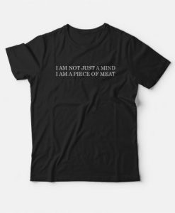 I Am Not Just A Mind I Am A Piece Of Meat T-shirt