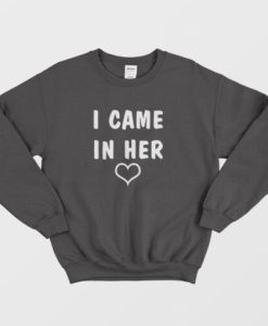 I Came In Her Sweatshirt
