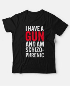 I Have A Gun and Am Schizophrenic T-Shirt