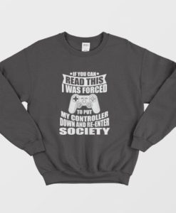 If You Can Read This I Was Force To Put My Controller Down and Re-Enter Society Sweatshirt
