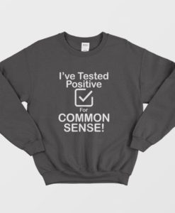 I’ve Tested Positive For Common Sense Sweatshirt