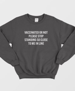 Vaccinated Or Not Please Stop Standing So Close To Me In Line Sweatshirt