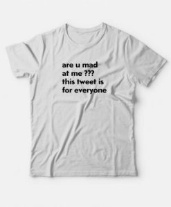 Are U Mad At Me This Tweet Is For Everyone T-shirt