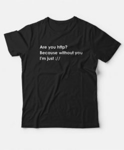 Are You Http Because Without You I’m Just T-shirt
