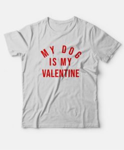 My Dog Is My Valentine T-Shirt