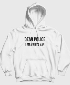 Dear Police I Am A White Man Hoodie