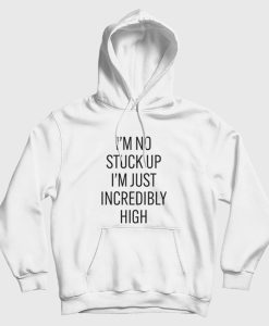 I’m No Stuck Up I’m Just Incredibly High Hoodie