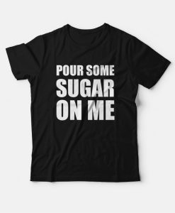 Pour Some Sugar On Me T-Shirt