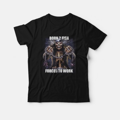 Born To Fish Forced to Work T-Shirt