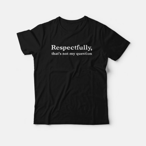Camille Vazquez Respectfully That’s Not My Question T-Shirt