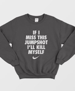 If I Miss This Jumpshot I’ll Kill Myself Sweatshirt