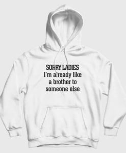 Sorry Ladies I’m Already Like A Brother To Someone Else Hoodie