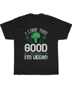 I Look This Good Because I'm Vegan T-Shirt
