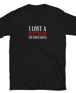I Lost a Boyfriend to Fentanyl T-shirt