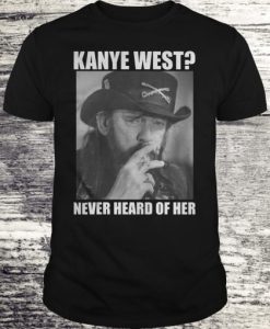 Kanye West? Never Heard Of Her Lemmy Kilmister T-shirt