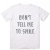 Don’t Tell Me To Smile Quote T-shirt