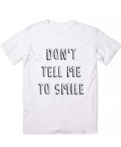 Don’t Tell Me To Smile Quote T-shirt