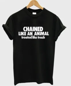 Chained Like An Animal Treated Like Trash T-Shirt