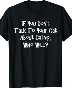 If You Dont Talk To Your Cat About Catnip Who Will T-Shirt thd